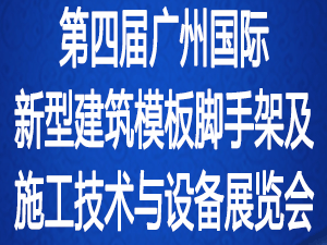 第四届广州国际新型建筑模板脚手架及施工技术与设备展览会